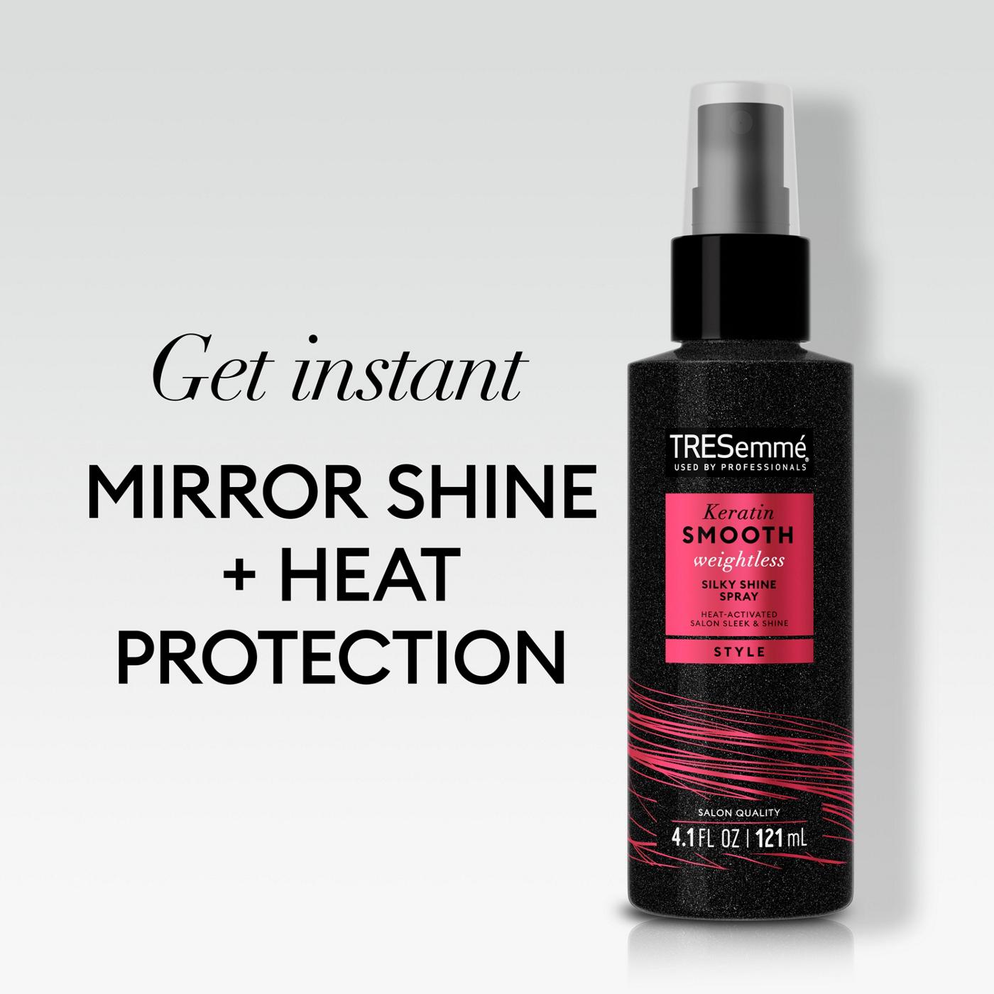 TRESemmé Bring on the heat and nail your shiniest styles with TRESemmé Silky Shine Spray from our Keratin Smooth Weightless collection. Our professional-quality spray gives your strands an instant mirror shine AND protects hair from heat damage so you can style away. Our formula is a lightweight, oil-free formula that will leave you with a sleek finish that never looks or feels greasy. Perfect your Sleek & Straight look in 3 easy steps. Prep strands with Keratin Smooth Shampoo and Conditioner, then style with Keratin Smooth Shine Spray to give your strands an instant mirror shine. Hold the bottle 4-to-6 inches away from your hair, spray one pump per large section of damp, towel-dried hair, and comb through. Style with heat, then finish with our Keratin Smooth Anti-Frizz Finishing Spray. Pro tip: When blow drying, for a smooth blowout, ensure the nozzle of the hair dryer is pointing downward, then flat iron for extra smoothness. Since 1948, TRESemmé has been dedicated to providing professional-quality results to empower YOU to express your style. Our unique formulas are PETA-approved and made with carefully selected ingredients, and TRESemmé never tests on animals. We're always made with intention and inspired by the latest trends and style.; image 2 of 5