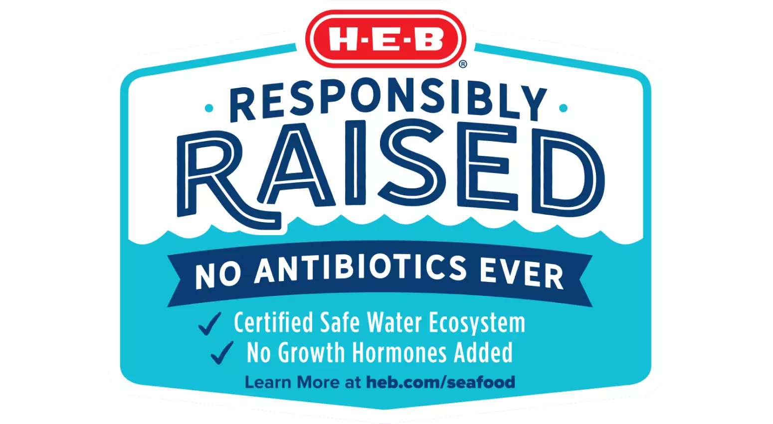 Responsibly raised; No antibiotics ever; Certified safe water ecosystem; No growth hormones added; Learn more at heb.com/seafood